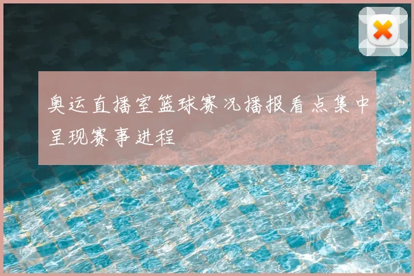 奥运直播室篮球赛况播报看点集中呈现赛事进程