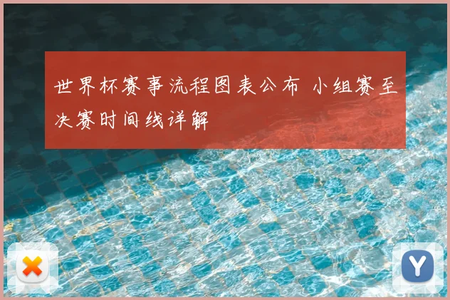 世界杯赛事流程图表公布 小组赛至决赛时间线详解