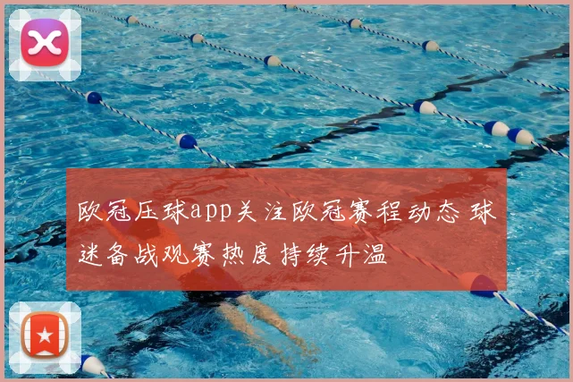 欧冠压球app关注欧冠赛程动态 球迷备战观赛热度持续升温
