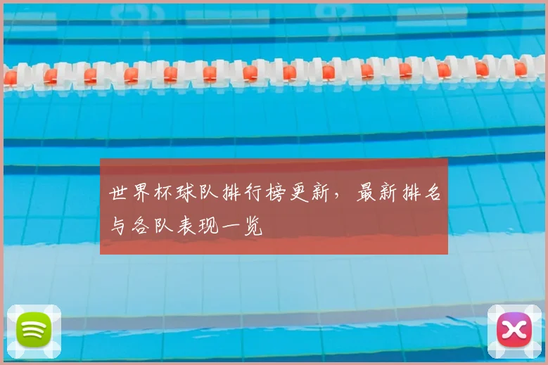 世界杯球队排行榜更新，最新排名与各队表现一览
