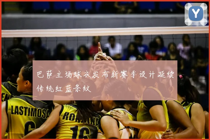 巴萨主场球衣发布新赛季设计延续传统红蓝条纹