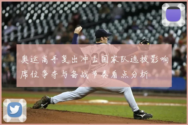 奥运高手复出冲击国家队选拔影响席位争夺与备战节奏看点分析