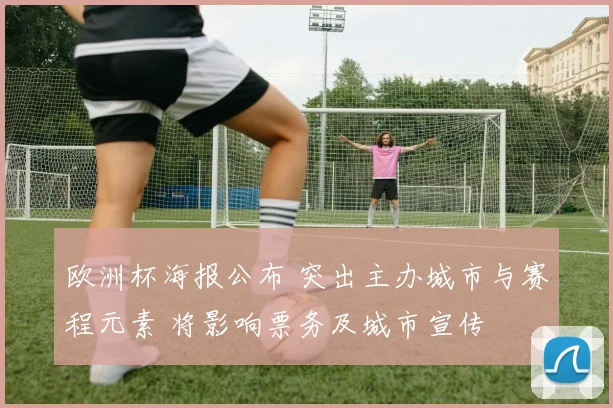 欧洲杯海报公布 突出主办城市与赛程元素 将影响票务及城市宣传