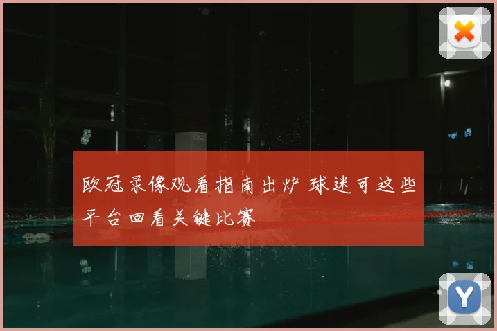 欧冠录像观看指南出炉 球迷可这些平台回看关键比赛