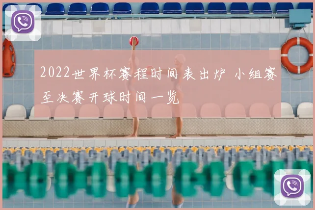 2022世界杯赛程时间表出炉 小组赛至决赛开球时间一览