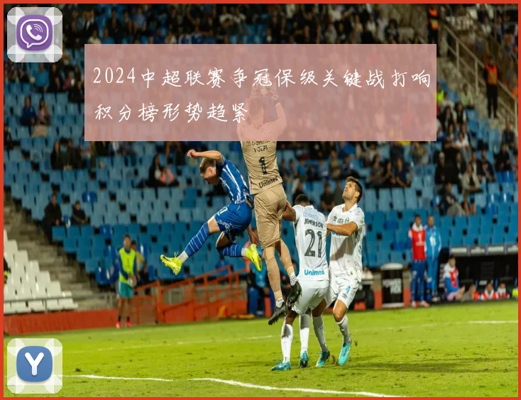 2024中超联赛争冠保级关键战打响积分榜形势趋紧