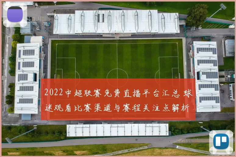 2022中超联赛免费直播平台汇总 球迷观看比赛渠道与赛程关注点解析