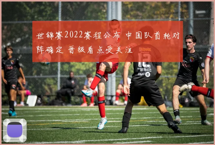 世锦赛2022赛程公布 中国队首轮对阵确定 晋级看点受关注