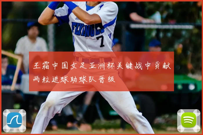 王霜中国女足亚洲杯关键战中贡献两粒进球助球队晋级