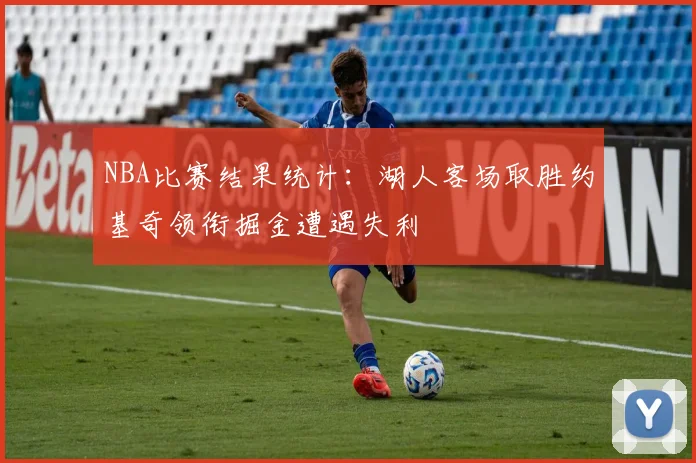 NBA比赛结果统计：湖人客场取胜约基奇领衔掘金遭遇失利