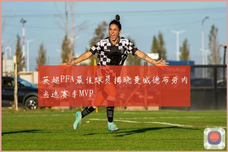 英超PFA最佳球员揭晓曼城德布劳内当选赛季MVP