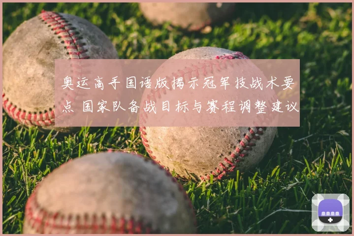 奥运高手国语版揭示冠军技战术要点 国家队备战目标与赛程调整建议