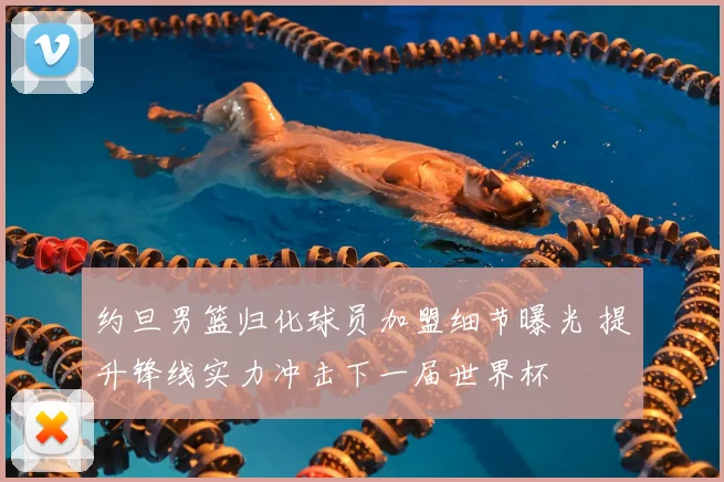 约旦男篮归化球员加盟细节曝光 提升锋线实力冲击下一届世界杯