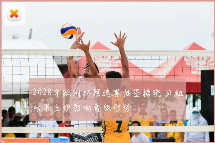 2028年欧洲杯预选赛抽签揭晓 分组结果出炉影响晋级形势