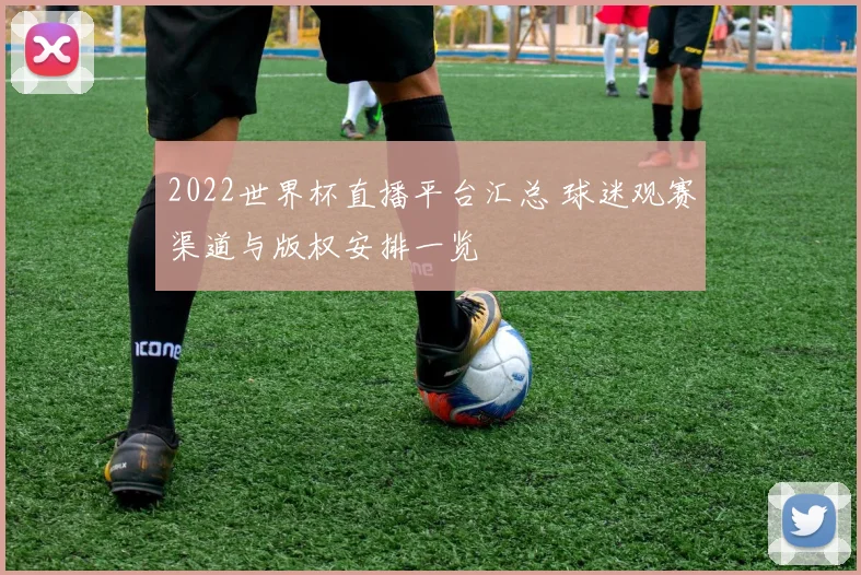 2022世界杯直播平台汇总 球迷观赛渠道与版权安排一览