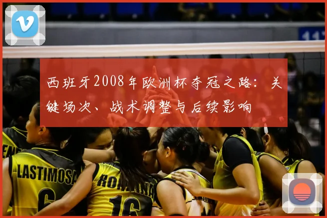 西班牙2008年欧洲杯夺冠之路：关键场次、战术调整与后续影响