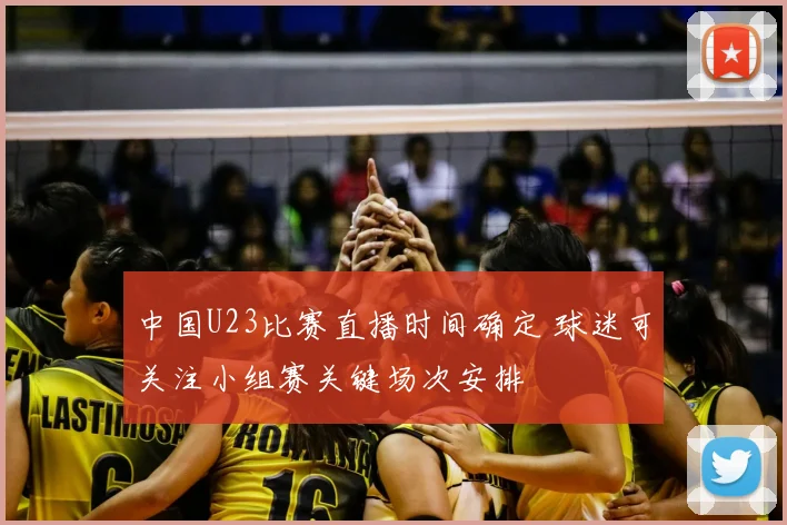 中国U23比赛直播时间确定 球迷可关注小组赛关键场次安排