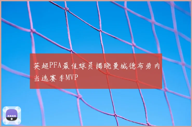 英超PFA最佳球员揭晓曼城德布劳内当选赛季MVP