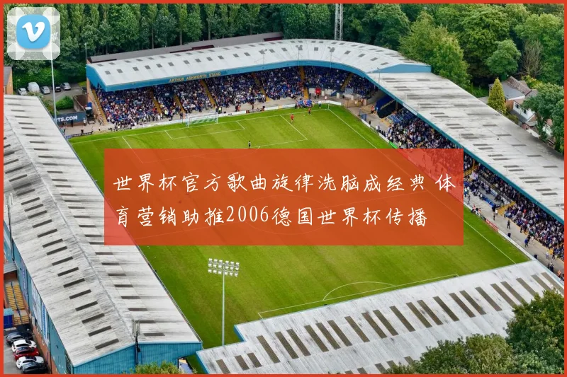 世界杯官方歌曲旋律洗脑成经典 体育营销助推2006德国世界杯传播